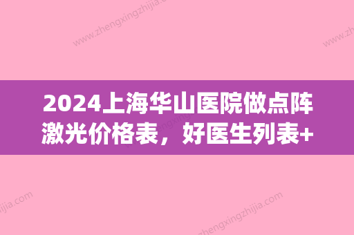 2024上海华山医院做点阵激光价格表，好医生列表+热门项目(上海新华医院点阵激光)