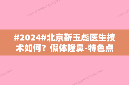 #2024#北京靳玉彪医生技术如何？假体隆鼻-特色点评-口碑解析