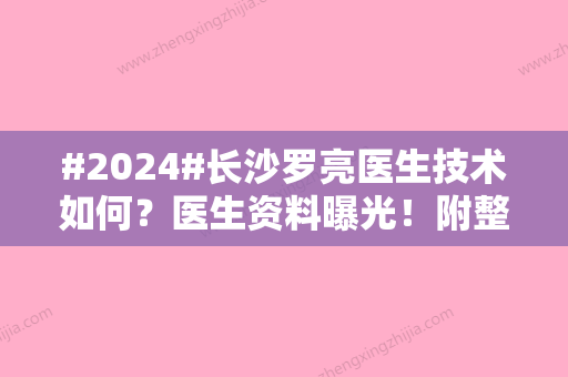 #2024#长沙罗亮医生技术如何？医生资料曝光！附整形价格