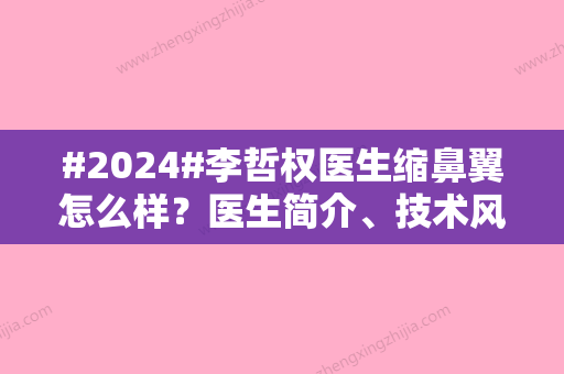 #2024#李哲权医生缩鼻翼怎么样？医生简介	、技术风格、价格表