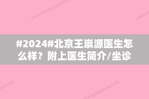 #2024#北京王崇源医生怎么样？附上医生简介/坐诊医院介绍