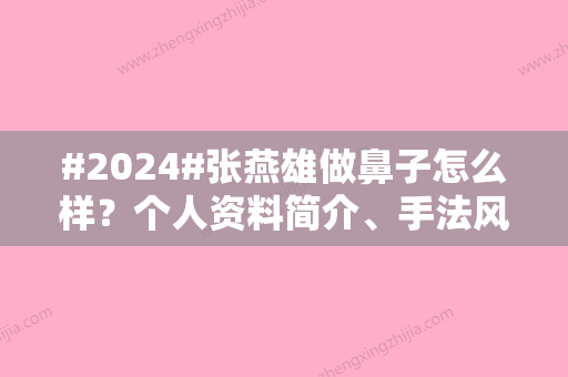 #2024#张燕雄做鼻子怎么样？个人资料简介、手法风格揭晓