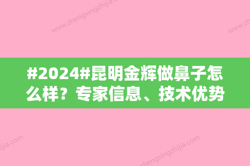 #2024#昆明金辉做鼻子怎么样？专家信息、技术优势分析