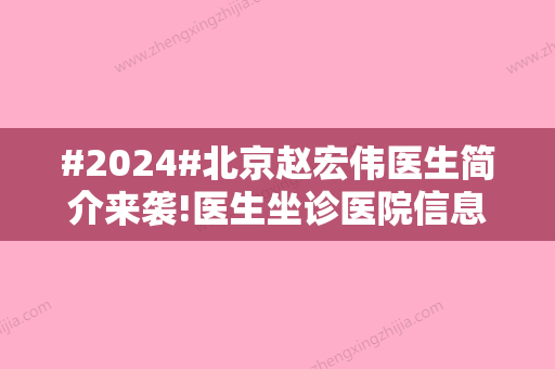 #2024#北京赵宏伟医生简介来袭!医生坐诊医院信息与价格表