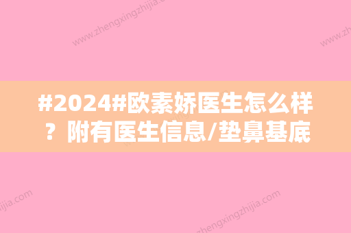 #2024#欧素娇医生怎么样？附有医生信息/垫鼻基底案例详情