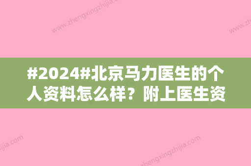 #2024#北京马力医生的个人资料怎么样？附上医生资料/相关案例分享