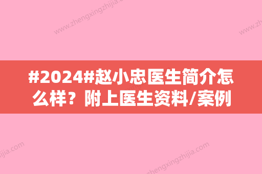 #2024#赵小忠医生简介怎么样？附上医生资料/案例分享