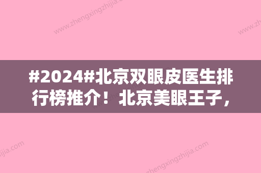 #2024#北京双眼皮医生排行榜推介！北京美眼王子	，细数各自优势及对比~