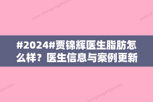 #2024#贾锦辉医生脂肪怎么样？医生信息与案例更新