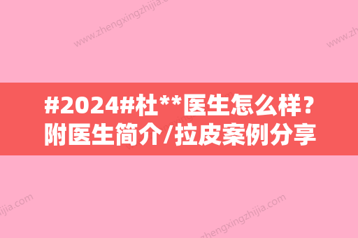 #2024#杜**医生怎么样？附医生简介/拉皮案例分享