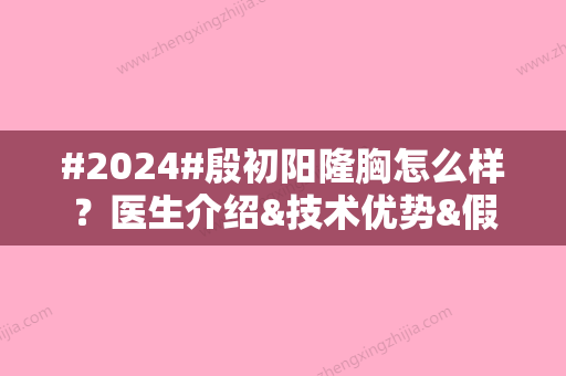 #2024#殷初阳隆胸怎么样？医生介绍&技术优势&假体隆胸案例