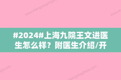 #2024#上海九院王文进医生怎么样？附医生介绍/开眼角案例分享