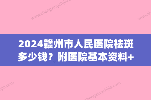 2024赣州市人民医院祛斑多少钱？附医院基本资料+口碑医生名单(赣州三甲医院祛斑)