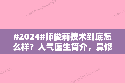 #2024#师俊莉技术到底怎么样？人气医生简介，鼻修复案例品评！