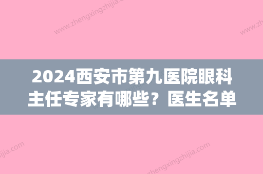 2024西安市第九医院眼科主任专家有哪些？医生名单+近视矫正案例(西安第九医院有眼科吗)