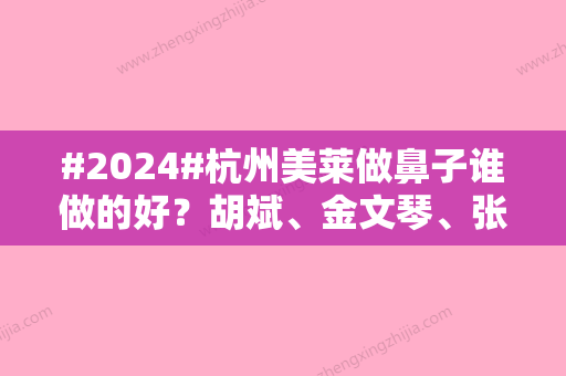 #2024#杭州美莱做鼻子谁做的好？胡斌	、金文琴、张磊实力测评！