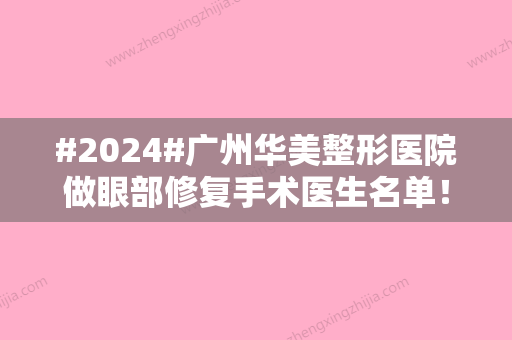 #2024#广州华美整形医院做眼部修复手术医生名单！林晓燕	，阮庆玲，常年预约不停~