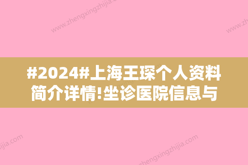 #2024#上海王琛个人资料简介详情!坐诊医院信息与全新价格表