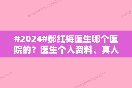 #2024#郝红梅医生哪个医院的？医生个人资料、真人案例反馈！