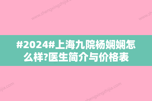 #2024#上海九院杨娴娴怎么样?医生简介与价格表