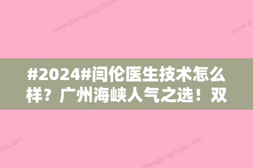 #2024#闫伦医生技术怎么样？广州海峡人气之选！双眼皮案例为你揭晓~