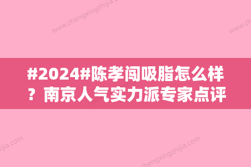 #2024#陈孝闯吸脂怎么样？南京人气实力派专家点评！