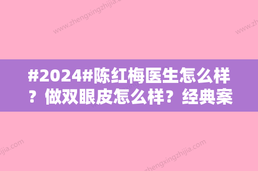 #2024#陈红梅医生怎么样？做双眼皮怎么样？经典案例、手术价格公布