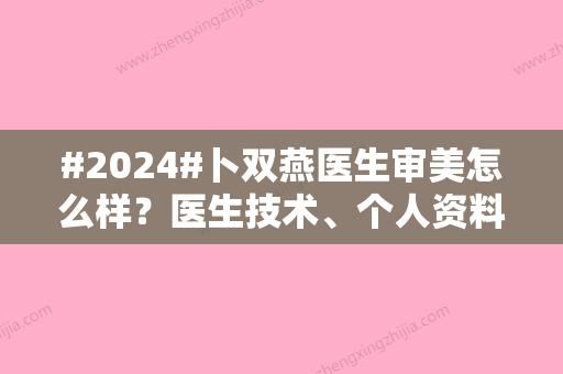 #2024#卜双燕医生审美怎么样？医生技术、个人资料公布