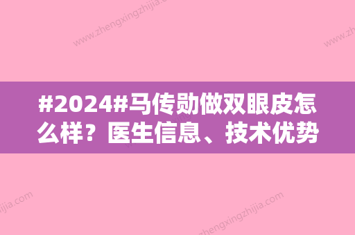 #2024#马传勋做双眼皮怎么样？医生信息、技术优势分析