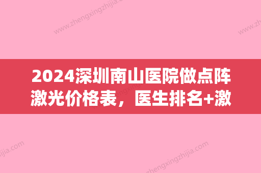 2024深圳南山医院做点阵激光价格表，医生排名+激光美肤案例(深圳点阵激光治疗价格)