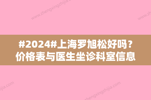 #2024#上海罗旭松好吗？价格表与医生坐诊科室信息