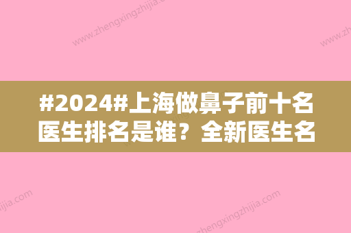 #2024#上海做鼻子前十名医生排名是谁？全新医生名单详情一览