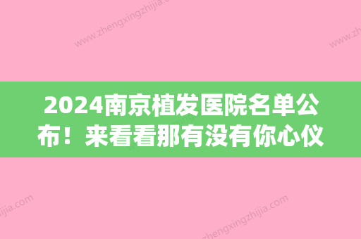 2024南京植发医院名单公布！来看看那有没有你心仪的医院吧！(南京植发公立医院)