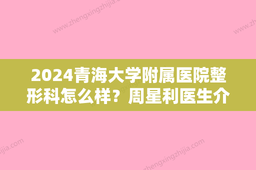 2024青海大学附属医院整形科怎么样？周星利医生介绍+双眼皮案例