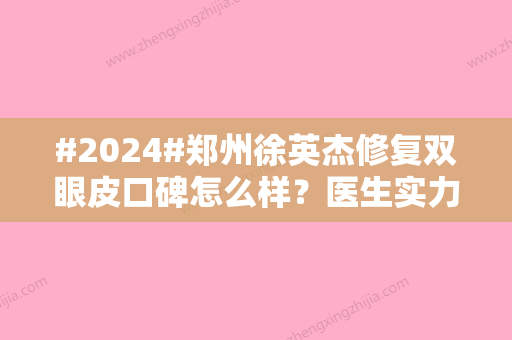 #2024#郑州徐英杰修复双眼皮口碑怎么样？医生实力揭秘，案例反馈来袭！