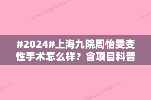 #2024#上海九院周怡雯变性手术怎么样？含项目科普/相关医生资料来啦