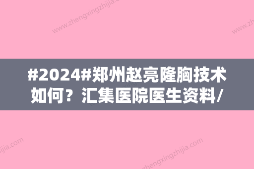 #2024#郑州赵亮隆胸技术如何？汇集医院医生资料/隆胸案例分享