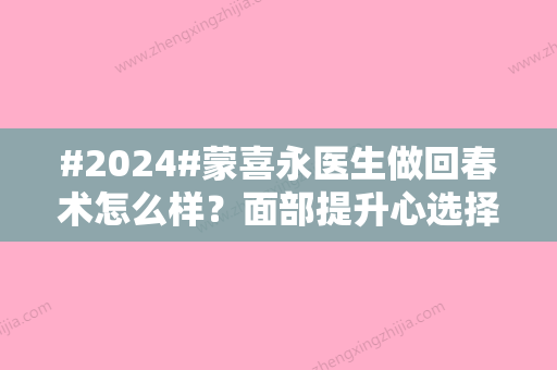 #2024#蒙喜永医生做回春术怎么样？面部提升心选择！除皱体验点评~