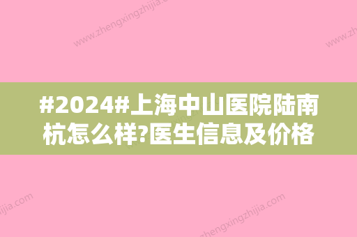 #2024#上海中山医院陆南杭怎么样?医生信息及价格表一览