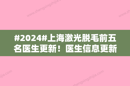 #2024#上海激光脱毛前五名医生更新！医生信息更新！