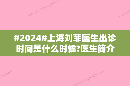 #2024#上海刘菲医生出诊时间是什么时候?医生简介详情与鼻部案例信息!