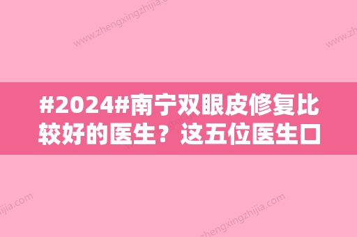 #2024#南宁双眼皮修复比较好的医生？这五位医生口碑在线