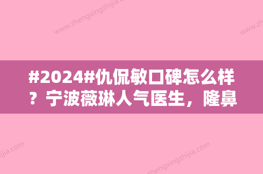 #2024#仇侃敏口碑怎么样？宁波薇琳人气医生，隆鼻案例为你揭秘！