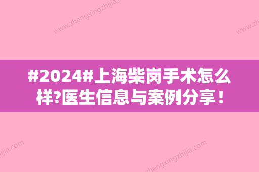 #2024#上海柴岗手术怎么样?医生信息与案例分享！