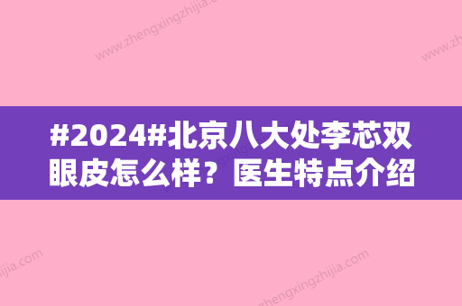 #2024#北京八大处李芯双眼皮怎么样？医生特点介绍，案例测评分享！