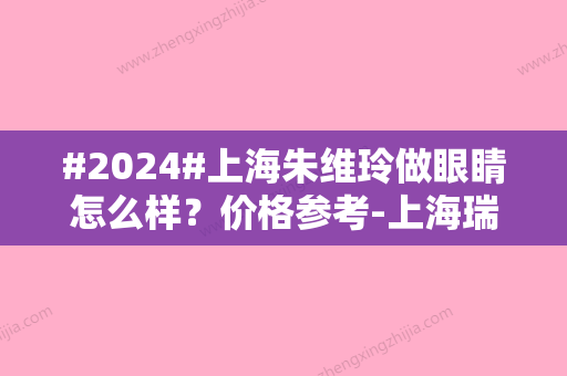 #2024#上海朱维玲做眼睛怎么样？价格参考-上海瑞欧-案例揭秘