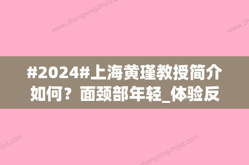 #2024#上海黄瑾教授简介如何？面颈部年轻_体验反馈_坐诊医院介绍