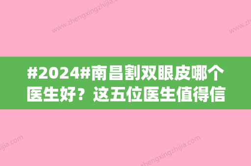 #2024#南昌割双眼皮哪个医生好？这五位医生值得信赖_网友力荐