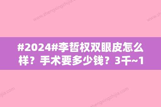 #2024#李哲权双眼皮怎么样？手术要多少钱？3千~1万不等，实力判断，案例认可