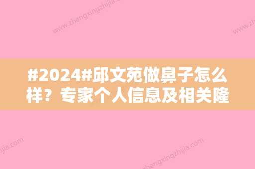 #2024#邱文苑做鼻子怎么样？专家个人信息及相关隆鼻案例公布！